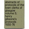Abstracts of Protocols of the Town Clerks of Glasgow Volume 5; Henry Gibsone's Protocols 1555-76 door Robert Renwick