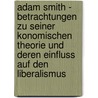 Adam Smith - Betrachtungen Zu Seiner Konomischen Theorie Und Deren Einfluss Auf Den Liberalismus door Martin Hackethal