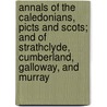Annals of the Caledonians, Picts and Scots; And of Strathclyde, Cumberland, Galloway, and Murray door Publius Cornelius Tacitus