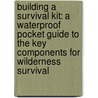 Building a Survival Kit: A Waterproof Pocket Guide to the Key Components for Wilderness Survival door James Kavanaugh