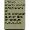 Coherent Ultrafast Optical Manipulations Of Semi-Conductor Quantum Dots For Quantum Computation. by Yanwen Wu