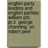 English Party Leaders and English Parties: William Pitt, Pt.Ii. George Channing. Sir Robert Peel
