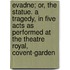 Evadne; Or, the Statue. a Tragedy, in Five Acts as Performed at the Theatre Royal, Covent-Garden