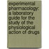 Experimental Pharmacology: a Laboratory Guide for the Study of the Physiological Action of Drugs