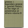 Greece; I. Legendary Greece. Ii. Grecian History To The Reign Of Peisistratus At Athens Volume 8 by George Grote