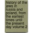 History of the Jews in Russia and Poland, from the Earliest Times Until the Present Day Volume 2