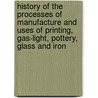History of the Processes of Manufacture and Uses of Printing, Gas-Light, Pottery, Glass and Iron door Inc Encyclopaedia Britannica
