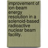 Improvement Of Ion-Beam Energy Resolution In A Solenoid-Based Radioactive Nuclear Beam Facility. by Hao Jiang