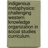 Indigenous Metaphysics: Challenging Western Knowledge Organization In Social Studies Curriculum. by Dolores Calderon