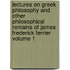 Lectures on Greek Philosophy and Other Philosophical Remains of James Frederick Ferrier Volume 1