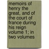 Memoirs of Henry the Great, and of the Court of France During His Reign Volume 1; In Two Volumes door William Henry Ireland