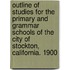 Outline of Studies for the Primary and Grammar Schools of the City of Stockton, California. 1900