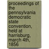 Proceedings Of The Pennsylvania Democratic State Convention, Held At Harrisburg, March 4Th, 1856 door James B. Sheridan