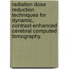 Radiation Dose Reduction Techniques For Dynamic, Contrast-Enhanced Cerebral Computed Tomography. by Mark Supanich