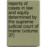 Reports Of Cases In Law And Equity Determined By The Supreme Judicial Court Of Maine (Volume 37) door Maine Supreme Judicial Court