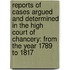 Reports of Cases Argued and Determined in the High Court of Chancery: from the Year 1789 to 1817