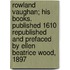 Rowland Vaughan; His Books. Published 1610 Republished and Prefaced by Ellen Beatrice Wood, 1897