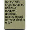 The Top 100 Finger Foods for Babies & Toddlers: Delicious, Healthy Meals for Your Child to Enjoy door Christine Bailey