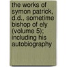 the Works of Symon Patrick, D.D., Sometime Bishop of Ely (Volume 5); Including His Autobiography door Simon Patrick