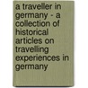 A Traveller in Germany - A Collection of Historical Articles on Travelling Experiences in Germany door Authors Various