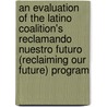 An Evaluation of the Latino Coalition's Reclamando Nuestro Futuro (Reclaiming Our Future) Program door United States Government