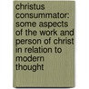 Christus Consummator: Some Aspects of the Work and Person of Christ in Relation to Modern Thought by Brooke Foss Westcott