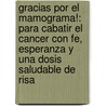 Gracias Por El Mamograma!: Para Cabatir El Cancer Con Fe, Esperanza Y Una Dosis Saludable De Risa by W.L. Jensen