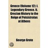 Greece Volume 12; I. Legendary Greece. Ii. Grecian History To The Reign Of Peisistratus At Athens by George Grote