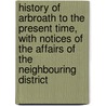 History of Arbroath to the Present Time, with Notices of the Affairs of the Neighbouring District by George Hay