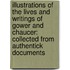Illustrations of the Lives and Writings of Gower and Chaucer: Collected from Authentick Documents