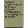 Le Plaisir D'Aprï¿½S Platon Et Aristote: Ï¿½Tude Psychologique, Mï¿½Taphysique Et Morale by Albert P. Lafontaine