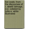 Live Coals; From the Discourses of T. DeWitt Talmage, D.D. Collated by Lydia E. White Illustrated by Talmage