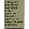 Ludwig Van Beethoven - Abendlied Unter'm Gestirnten Himmel - WoO150 - A Score for Voice and Piano by Ludwig van Beethoven