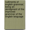 Rudiments of English Grammar; Being an Abridgment of the Improved Grammar of the English Language by Noah Webster
