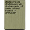 Staatslehre Und Staatsbildung: Die Staatswissenschaft an Der Universit T Halle Im 18. Jahrhundert by Axel Rüdiger