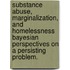 Substance Abuse, Marginalization, And Homelessness Bayesian Perspectives On A Persisting Problem.