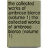 The Collected Works Of Ambrose Bierce (Volume 1) The Collected Works Of Ambrose Bierce (Volume 1)