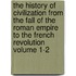 The History of Civilization from the Fall of the Roman Empire to the French Revolution Volume 1-2