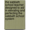 The Sabbath School Teacher; Designed To Aid In Elevating And Perfecting The Sabbath School System by John Todd