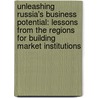 Unleashing Russia's Business Potential: Lessons from the Regions for Building Market Institutions door Harry G. Broadman