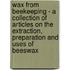 Wax From Beekeeping - A Collection Of Articles On The Extraction, Preparation And Uses Of Beeswax