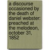 a Discourse Occasioned by the Death of Daniel Webster: Preached at the Melodeon, October 31, 1852 door Theodore Parker