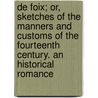 de Foix; Or, Sketches of the Manners and Customs of the Fourteenth Century. an Historical Romance door 1790-1883 Bray