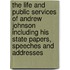 the Life and Public Services of Andrew Johnson Including His State Papers, Speeches and Addresses