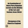 An Examination of Henry Parry Bampton Lecture on the Divinity of Our Lors and Savious Jesus Christ door Clergyman Of the Church of England