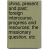 China, Present And Past; Foreign Intercourse, Progress And Resources; The Missionary Question, Etc door Richard Simpson Gundry