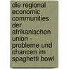 Die Regional Economic Communities Der Afrikanischen Union - Probleme Und Chancen Im Spaghetti Bowl door Marcel Lossi