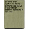 Discrete Event System Modeling Of Demand Responsive Transportation Systems Operating In Real Time. by Daniel Y. Yankov
