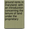 Ground Rents in Maryland; With an Introduction Concerning the Tenure of Land Under the Proprietary door Jr. John Johnson