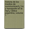 Historia De Los Medios De Communicaciï¿½N Y Transporte En La Repï¿½Blica Argentina, Volume 1 door Ram�N. Jos� C�Rcano